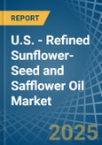 U.S. - Refined Sunflower-Seed and Safflower Oil - Market Analysis, Forecast, Size, Trends and Insights- Product Image