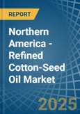 Northern America - Refined Cotton-Seed Oil - Market Analysis, Forecast, Size, Trends and Insights- Product Image