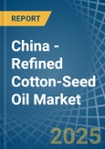 China - Refined Cotton-Seed Oil - Market Analysis, Forecast, Size, Trends and Insights- Product Image