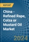 China - Refined Rape, Colza or Mustard Oil - Market Analysis, Forecast, Size, Trends and Insights - Product Image