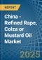 China - Refined Rape, Colza or Mustard Oil - Market Analysis, Forecast, Size, Trends and Insights - Product Thumbnail Image