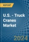 U.S. - Truck Cranes - Market Analysis, Forecast, Size, Trends and Insights - Product Image