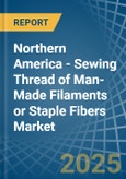 Northern America - Sewing Thread of Man-Made Filaments or Staple Fibers - Market Analysis, Forecast, Size, Trends and Insights- Product Image