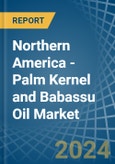 Northern America - Palm Kernel and Babassu Oil - Market Analysis, Forecast, Size, Trends and Insights- Product Image
