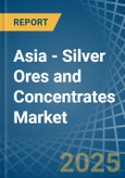 Asia - Silver Ores and Concentrates - Market Analysis, Forecast, Size, Trends and Insights- Product Image