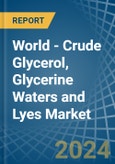 World - Crude Glycerol, Glycerine Waters and Lyes - Market Analysis, Forecast, Size, Trends and Insights- Product Image