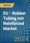 EU - Rubber Tubing not Reinforced - Market Analysis, Forecast, Size, Trends and Insights - Product Image