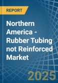Northern America - Rubber Tubing not Reinforced - Market Analysis, Forecast, Size, Trends and Insights- Product Image