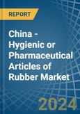 China - Hygienic or Pharmaceutical Articles of Rubber - Market Analysis, Forecast, Size, Trends and Insights- Product Image