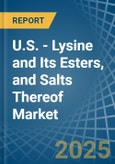 U.S. - Lysine and Its Esters, and Salts Thereof - Market Analysis, Forecast, Size, Trends and Insights- Product Image