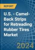 U.S. - Camel-Back Strips for Retreading Rubber Tires - Market Analysis, forecast, Size, Trends and Insights- Product Image