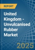 United Kingdom - Unvulcanised Rubber - Market Analysis, Forecast, Size, Trends and Insights- Product Image