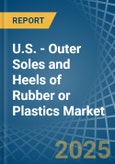U.S. - Outer Soles and Heels of Rubber or Plastics - Market Analysis, Forecast, Size, Trends and Insights- Product Image