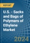 U.S. - Sacks and Bags of Polymers of Ethylene - Market Analysis, Forecast, Size, Trends and Insights - Product Thumbnail Image
