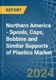 Northern America - Spools, Cops, Bobbins and Similar Supports of Plastics - Market Analysis, Forecast, Size, Trends and Insights- Product Image