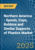 Northern America - Spools, Cops, Bobbins and Similar Supports of Plastics - Market Analysis, Forecast, Size, Trends and Insights- Product Image