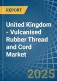 United Kingdom - Vulcanised Rubber Thread and Cord - Market Analysis, Forecast, Size, Trends and Insights- Product Image