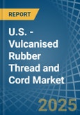 U.S. - Vulcanised Rubber Thread and Cord - Market Analysis, Forecast, Size, Trends and Insights- Product Image