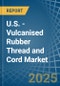 U.S. - Vulcanised Rubber Thread and Cord - Market Analysis, Forecast, Size, Trends and Insights - Product Thumbnail Image