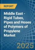 Middle East - Rigid Tubes, Pipes and Hoses of Polymers of Propylene - Market Analysis, Forecast, Size, Trends and Insights- Product Image