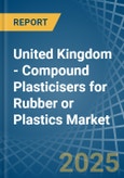 United Kingdom - Compound Plasticisers for Rubber or Plastics - Market Analysis, forecast, Size, Trends and Insights- Product Image