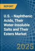 U.S. - Naphthenic Acids, Their Water-Insoluble Salts and Their Esters - Market Analysis, Forecast, Size, Trends and Insights- Product Image