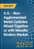 U.S. - Non-Agglomerated Metal Carbides Mixed Together or with Metallic Binders - Market Analysis, Forecast, Size, Trends and Insights- Product Image