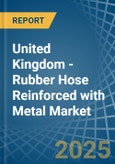 United Kingdom - Rubber Hose Reinforced with Metal - Market Analysis, Forecast, Size, Trends and Insights- Product Image