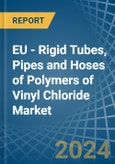 EU - Rigid Tubes, Pipes and Hoses of Polymers of Vinyl Chloride - Market Analysis, Forecast, Size, Trends and Insights- Product Image