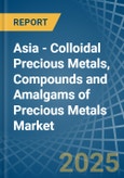 Asia - Colloidal Precious Metals, Compounds and Amalgams of Precious Metals (Excluding Silver Nitrate) - Market Analysis, Forecast, Size, Trends and Insights- Product Image