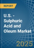 U.S. - Sulphuric Acid and Oleum - Market Analysis, Forecast, Size, Trends and Insights- Product Image