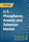 U.S. - Phosphorus, Arsenic and Selenium - Market Analysis, Forecast, Size, Trends and Insights - Product Thumbnail Image