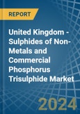 United Kingdom - Sulphides of Non-Metals and Commercial Phosphorus Trisulphide - Market Analysis, Forecast, Size, Trends and Insights- Product Image