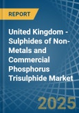 United Kingdom - Sulphides of Non-Metals and Commercial Phosphorus Trisulphide - Market Analysis, Forecast, Size, Trends and Insights- Product Image