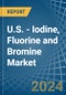 U.S. - Iodine, Fluorine and Bromine - Market Analysis, Forecast, Size, Trends and Insights - Product Image
