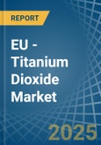 EU - Titanium Dioxide - Market Analysis, Forecast, Size, Trends and Insights- Product Image