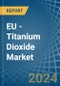 EU - Titanium Dioxide - Market Analysis, Forecast, Size, Trends and Insights - Product Image