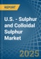 U.S. - Sulphur (Sublimed or Precipitated) and Colloidal Sulphur - Market Analysis, Forecast, Size, Trends and Insights - Product Image