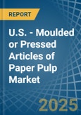 U.S. - Moulded or Pressed Articles of Paper Pulp - Market Analysis, Forecast, Size, Trends and Insights- Product Image