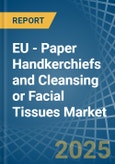 EU - Paper Handkerchiefs and Cleansing or Facial Tissues - Market Analysis, Forecast, Size, Trends and Insights- Product Image