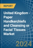 United Kingdom - Paper Handkerchiefs and Cleansing or Facial Tissues - Market Analysis, Forecast, Size, Trends and Insights- Product Image