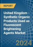 United Kingdom - Synthetic Organic Products Used as Fluorescent Brightening Agents - Market Analysis, Forecast, Size, Trends and Insights- Product Image