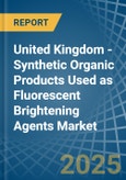 United Kingdom - Synthetic Organic Products Used as Fluorescent Brightening Agents - Market Analysis, Forecast, Size, Trends and Insights- Product Image