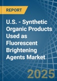 U.S. - Synthetic Organic Products Used as Fluorescent Brightening Agents - Market Analysis, Forecast, Size, Trends and Insights- Product Image