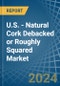 U.S. - Natural Cork Debacked or Roughly Squared - Market Analysis, Forecast, Size, Trends and Insights - Product Thumbnail Image