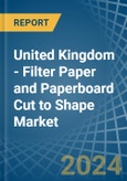 United Kingdom - Filter Paper and Paperboard Cut to Shape - Market Analysis, Forecast, Size, Trends and Insights- Product Image