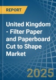 United Kingdom - Filter Paper and Paperboard Cut to Shape - Market Analysis, Forecast, Size, Trends and Insights- Product Image