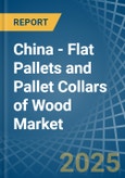 China - Flat Pallets and Pallet Collars of Wood - Market Analysis, Forecast, Size, Trends and Insights- Product Image