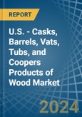 U.S. - Casks, Barrels, Vats, Tubs, and Coopers Products of Wood - Market Analysis, Forecast, Size, Trends and Insights- Product Image