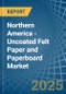Northern America - Uncoated Felt Paper and Paperboard - Market Analysis, Forecast, Size, Trends and Insights - Product Image